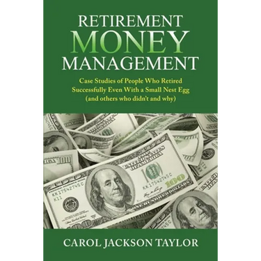 Retirement Money Management: Case Studies of People Who Retired Successfully Even With a Small Nest Egg (and others who didn't and why)