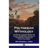 Polynesian Mythology: The Myths, Legends, Songs and Ancient Traditional History of the New Zealanders and Pacific Islanders