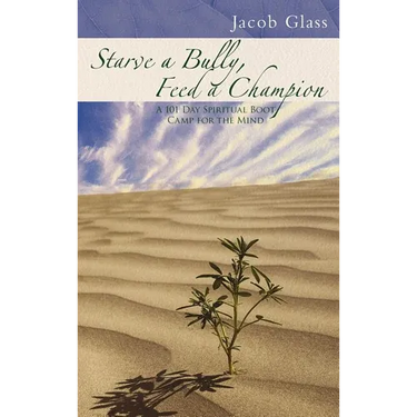 Starve a Bully, Feed a Champion: 101 Days of Spiritual Boot Camp for Attaining Serenity, Confidence, Mental Discipline & Joy in a World Gone Mad.