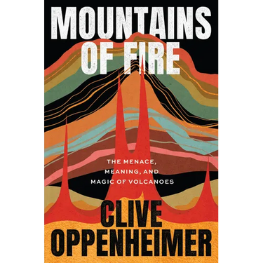 Mountains of Fire: The Menace, Meaning, and Magic of Volcanoes