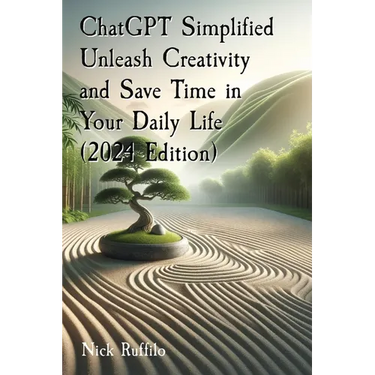 ChatGPT Simplified Unleash Creativity and Save Time in Your Daily Life (2024 Edition): Learn how to extract the most value out of AI.