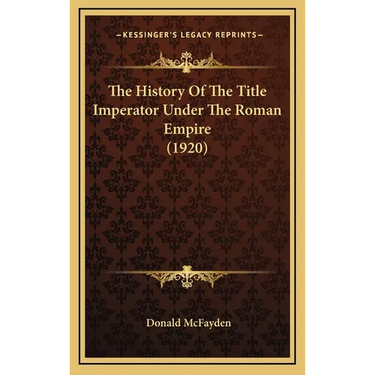 The History Of The Title Imperator Under The Roman Empire (1920)