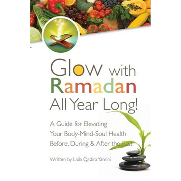 Glow with Ramadan All Year Long!: A Guide for Elevating Your Body-Mind-Soul Health Before, During & After the Fast