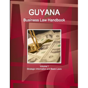 Guyana Business Law Handbook Volume 1 Strategic Information and Basic Laws
