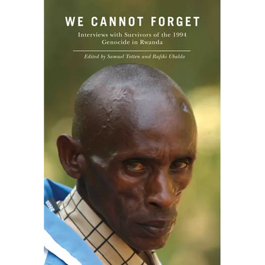 We Cannot Forget: Interviews with Survivors of the 1994 Genocide in Rwanda