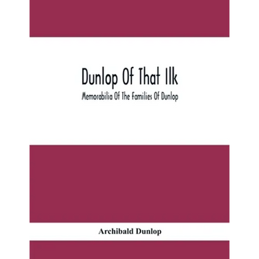 Dunlop Of That Ilk; Memorabilia Of The Families Of Dunlop