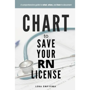 Chart to Save Your RN License: A Comprehensive Guide to What, When, and How to Document for Nurses