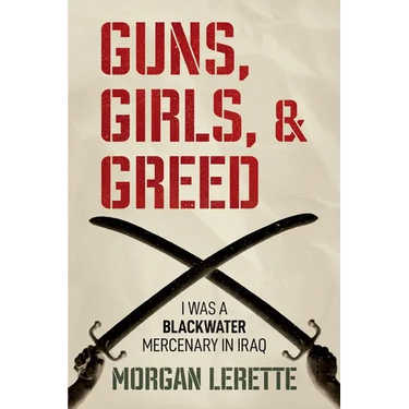 Guns, Girls, and Greed: I Was a Blackwater Mercenary in Iraq