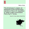 The Americans in Japan; An Abridment of the Government Narrative of the U.S. Expedition to Japan Under Commodore Perry. by R. Tomes.