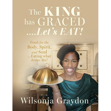 The KING has GRACED....Let's EAT!: Food for the Body, Spirit, and Soul...Eating what Jesus Ate!