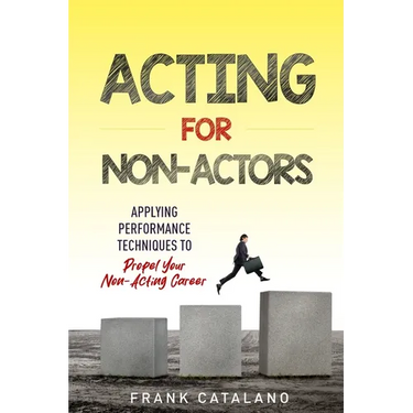 Acting for Non-Actors: Applying Performance Techniques to Propel Your Non-Acting Career