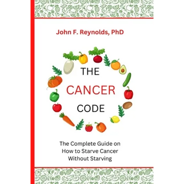 The Cancer Code: The Complete Guide on How to Starve Cancer Without Starving