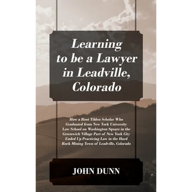 Learning to be a Lawyer in Leadville, Colorado: How a Root Tilden Scholar Who Graduated from New York University Law School on Washington Square in th