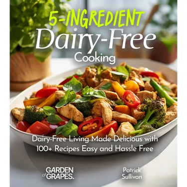 5-Ingredient Dairy-Free Cooking: Dairy-Free Living Made Delicious with 100+ Recipes Easy and Hassle Free, Pictures Included