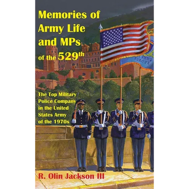 Memories of Army Life and MPs of the 529th: The Top Military Police Company in the United States Army of the 1970s