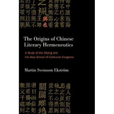 The Origins of Chinese Literary Hermeneutics: A Study of the Shijing and the Mao School of Confucian Exegesis