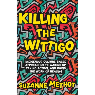 Killing the Wittigo: Indigenous Culture-Based Approaches to Waking Up, Taking Action, and Doing the Work of Healing