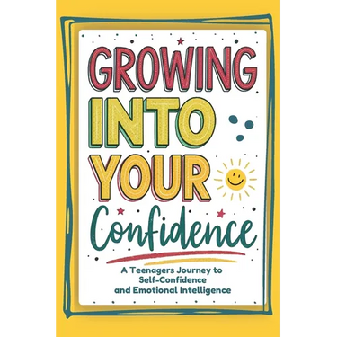 Growing into your confidence: A teenagers journey - developing self-confidence for teenagers and pre teens.