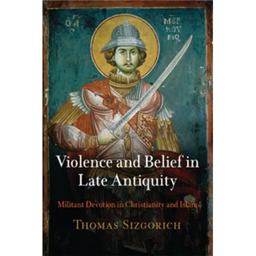 Violence and Belief in Late Antiquity: Militant Devotion in Christianity and Islam