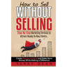 How to Sell Without Selling: Step-By-Step Marketing Formula to Attract Ready-to-Buy Clients...Create Passive Income and Make More Money While Makin