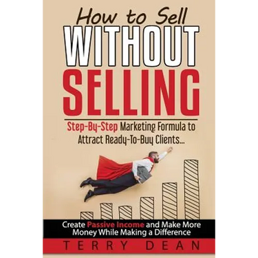 How to Sell Without Selling: Step-By-Step Marketing Formula to Attract Ready-to-Buy Clients...Create Passive Income and Make More Money While Makin