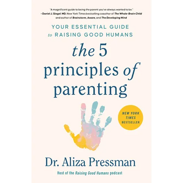 The 5 Principles of Parenting: Your Essential Guide to Raising Good Humans