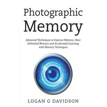 Photographic Memory: Advanced Techniques to Improve Memory, Have Unlimited Memory and Accelerated Learning with Memory Techniques