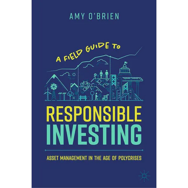 A Field Guide to Responsible Investing: Asset Management in the Age of Polycrises