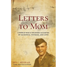 Letters to Mom: A World War II Soldier's Account of Sacrifice, Courage, and Love