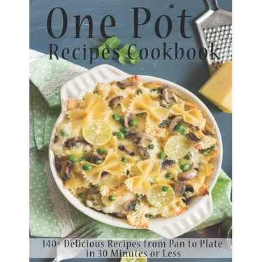 One Pot Recipes Cookbook: 140+ Delicious Recipes from Pan to Plate in 30 Minutes or Less