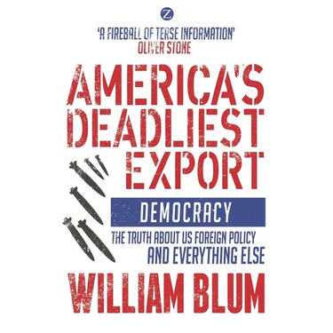 America's Deadliest Export: Democracy - The Truth about Us Foreign Policy and Everything Else