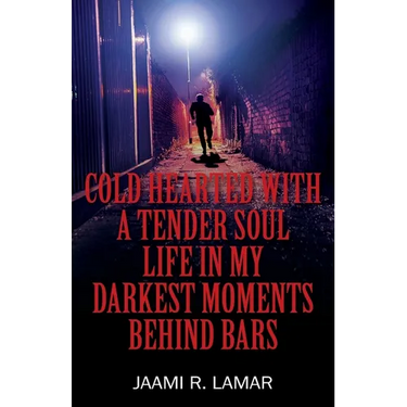 Cold Hearted with a Tender Soul Life In My Darkest Moments Behind Bars: Life In My Darkest Moments Behind Bars