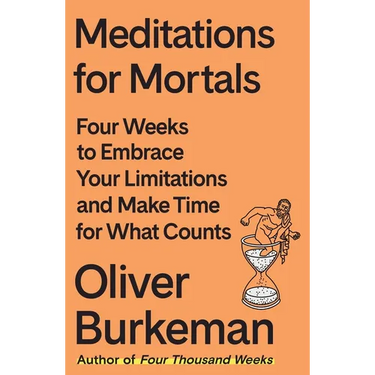 Meditations for Mortals: Four Weeks to Embrace Your Limitations and Make Time for What Counts