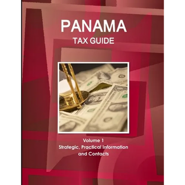 Panama Tax Guide Volume 1 Strategic, Practical Information and Contacts