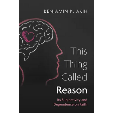 This Thing Called Reason: Its Subjectivity and Dependence on Faith