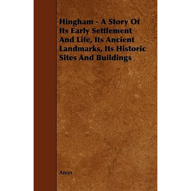 Hingham - A Story of Its Early Settlement and Life, Its Ancient Landmarks, Its Historic Sites and Buildings