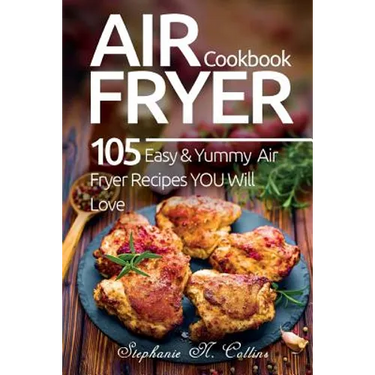 Air Fryer Cookbook: 105 Easy and Yummy Air Fryer Recipes You Will Love
