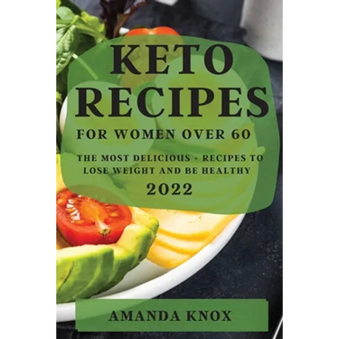 Keto Recipes for Women Over 60: The Most Delicious Recipes to Lose Weight and Be Healthy