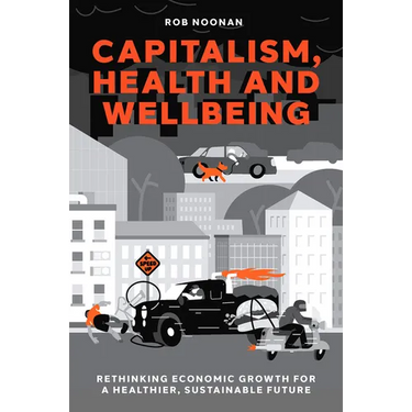 Capitalism, Health and Wellbeing: Rethinking Economic Growth for a Healthier, Sustainable Future
