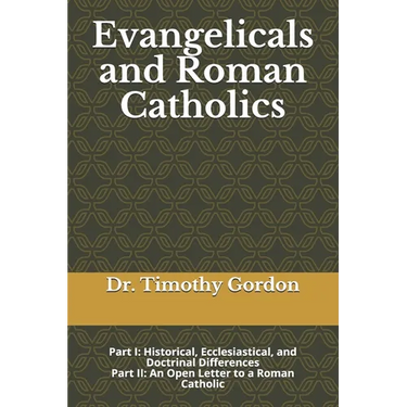 Evangelicals and Roman Catholics: Part I: Historical, Ecclesiastical, and Doctrinal Differences; Part II: An Open Letter to a Roman Catholic