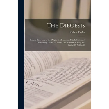 The Diegesis; Being a Discovery of the Origin, Evidences, and Early History of Christianity, Never yet Before or Elsewhere so Fully and Faithfully Set