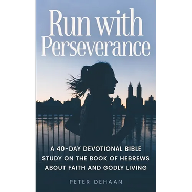 Run with Perseverance: A 40-Day Devotional Bible Study on the Book of Hebrews about Faith and Godly Living