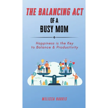 The Balancing Act of A Busy Mom: Happiness is the Key to Balance & Productivity