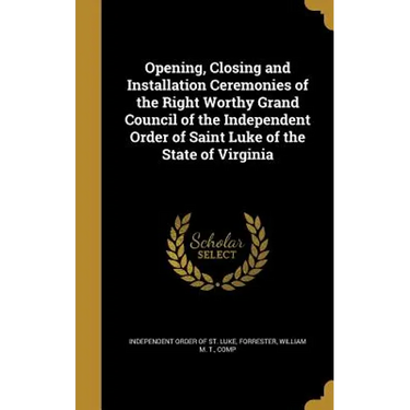 Opening, Closing and Installation Ceremonies of the Right Worthy Grand Council of the Independent Order of Saint Luke of the State of Virginia