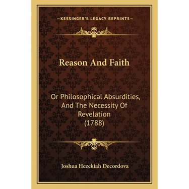 Reason And Faith: Or Philosophical Absurdities, And The Necessity Of Revelation (1788)