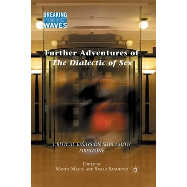 Further Adventures of the Dialectic of Sex: Critical Essays on Shulamith Firestone