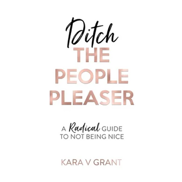 Ditch The People Pleaser: A Radical Guide to Not Being Nice