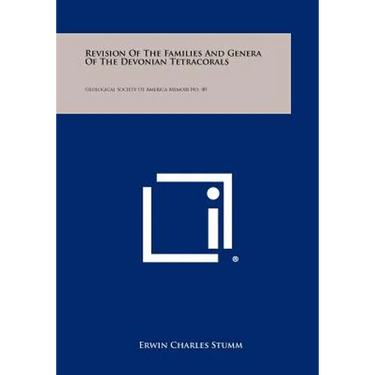 Revision of the Families and Genera of the Devonian Tetracorals: Geological Society of America Memoir No. 40