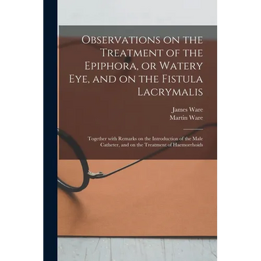 Observations on the Treatment of the Epiphora, or Watery Eye, and on the Fistula Lacrymalis: Together With Remarks on the Introduction of the Male Cat