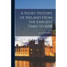 A Short History of Ireland From the Earliest Times to 1608